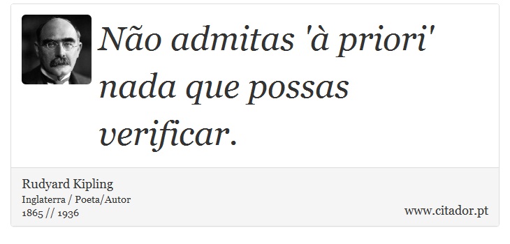 Não admitas 'à priori' nada que possas verificar. - Rudyard Kipling - Frases