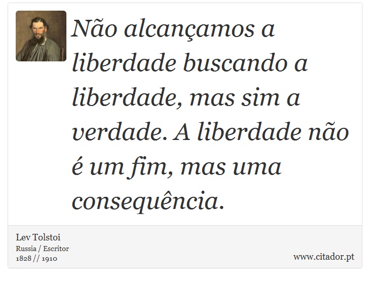 Não alcançamos a liberdade buscando a liberdade, mas sim a verdade. A liberdade não é um fim, mas uma consequência. - Lev Tolstoi - Frases