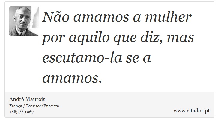 Não amamos a mulher por aquilo que diz, mas escutamo-la se a amamos. - André Maurois - Frases