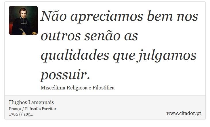 Não apreciamos bem nos outros senão as qualidades que julgamos possuir. - Hughes Lamennais - Frases
