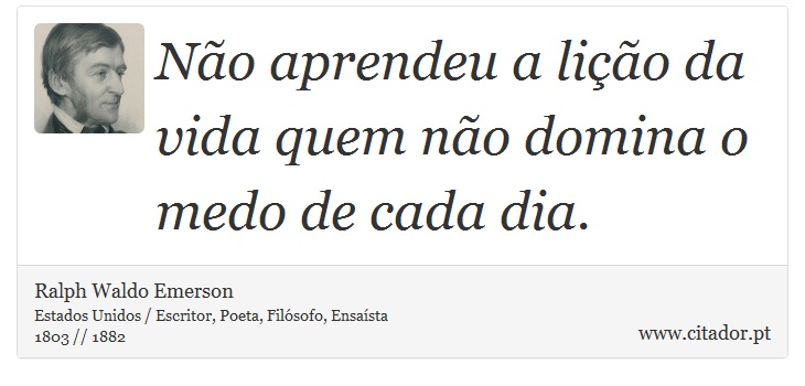 Não aprendeu a lição da vida quem não domina o medo de cada dia. - Ralph Waldo Emerson - Frases