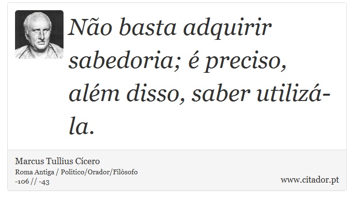 Não basta adquirir sabedoria; é preciso, além disso, saber utilizá-la. - Marcus Tullius Cícero - Frases