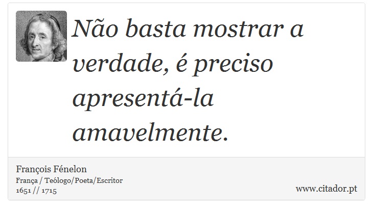 Não basta mostrar a verdade, é preciso apresentá-la amavelmente. - François Fénelon - Frases