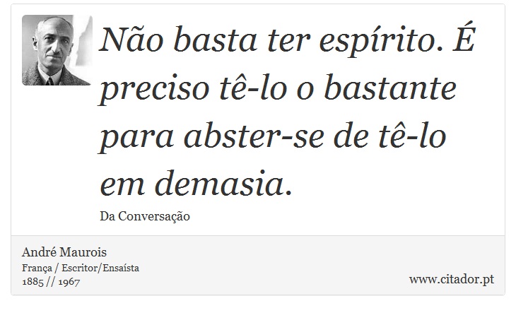 Não basta ter espírito. É preciso tê-lo o bastante para abster-se de tê-lo em demasia. - André Maurois - Frases