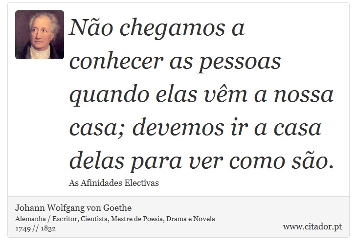 Não chegamos a conhecer as pessoas quando elas vêm a nossa casa; devemos ir a casa delas para ver como são. - Johann Wolfgang von Goethe - Frases