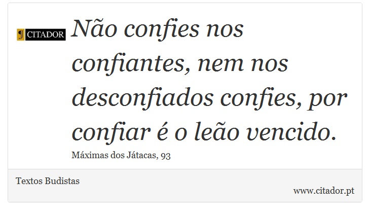 Não confies nos confiantes, nem nos desconfiados confies, por confiar é o leão vencido. - Textos Budistas - Frases