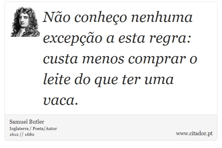 Não conheço nenhuma excepção a esta regra: custa menos comprar o leite do que ter uma vaca. - Samuel Butler - Frases