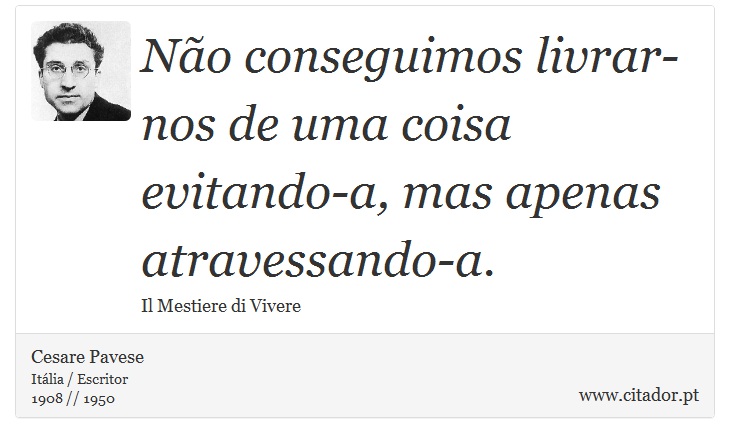 Não conseguimos livrar-nos de uma coisa evitando-a, mas apenas atravessando-a. - Cesare Pavese - Frases