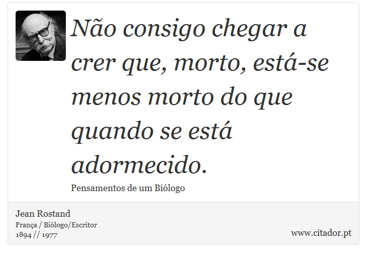 Não consigo chegar a crer que, morto, está-se menos morto do que quando se está adormecido. - Jean Rostand - Frases