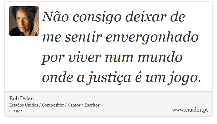 Não consigo deixar de me sentir envergonhado por viver num mundo onde a justiça é um jogo. - Bob Dylan - Frases