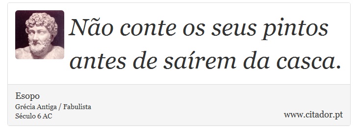 Não conte os seus pintos antes de saírem da casca. - Esopo - Frases