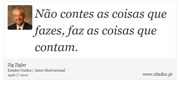 Não contes as coisas que fazes, faz as coisas que contam. - Zig Ziglar - Frases
