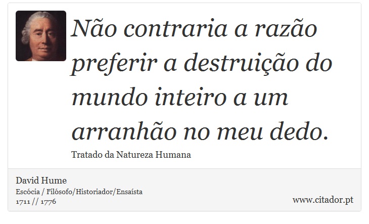Não contraria a razão preferir a destruição do mundo inteiro a um arranhão no meu dedo. - David Hume - Frases