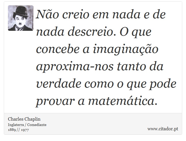 Não creio em nada e de nada descreio. O que concebe a imaginação aproxima-nos tanto da verdade como o que pode provar a matemática. - Charles Chaplin - Frases