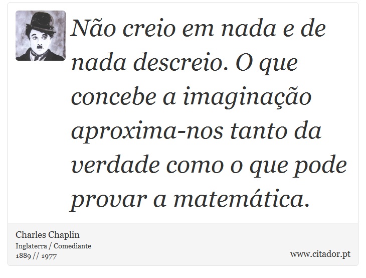 No creio em nada e de nada descreio. O que concebe a imaginao aproxima-nos tanto da verdade como o que pode provar a matemtica. - Charles Chaplin - Frases