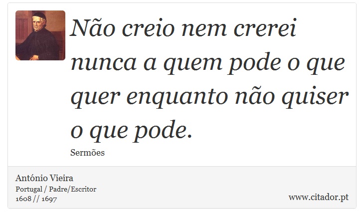Não creio nem crerei nunca a quem pode o que quer enquanto não quiser o que pode. - António Vieira - Frases