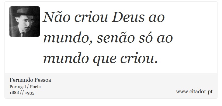 Não criou Deus ao mundo, senão só ao mundo que criou. - Fernando Pessoa - Frases