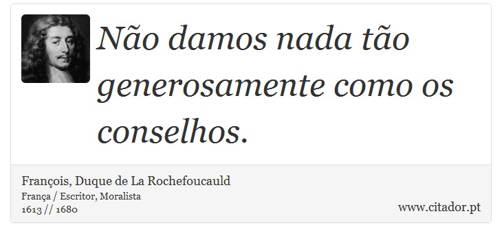 Não damos nada tão generosamente como os conselhos. - François, Duque de La Rochefoucauld - Frases