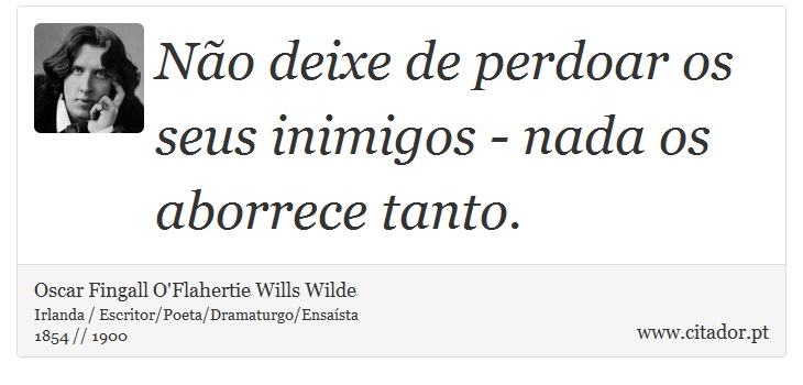 Não deixe de perdoar os seus inimigos - nada os aborrece tanto. - Oscar Fingall O'Flahertie Wills Wilde - Frases