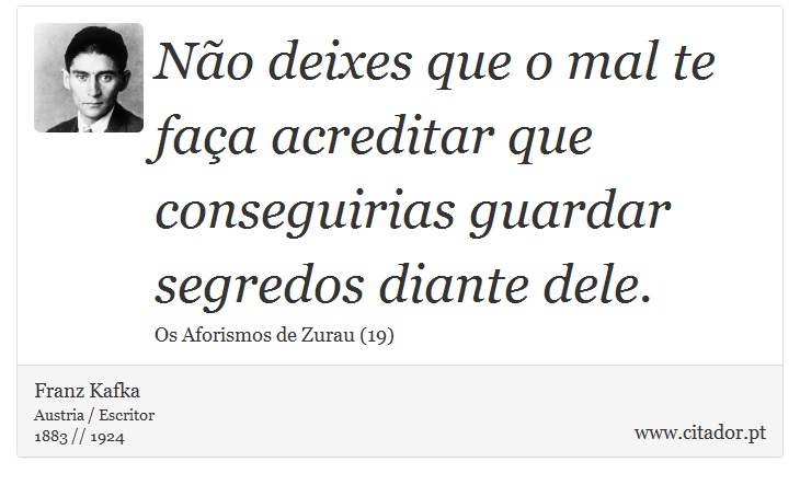 Não deixes que o mal te faça acreditar que conseguirias guardar segredos diante dele. - Franz Kafka - Frases