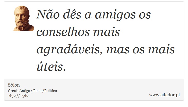 Não dês a amigos os conselhos mais agradáveis, mas os mais úteis. - Sólon - Frases