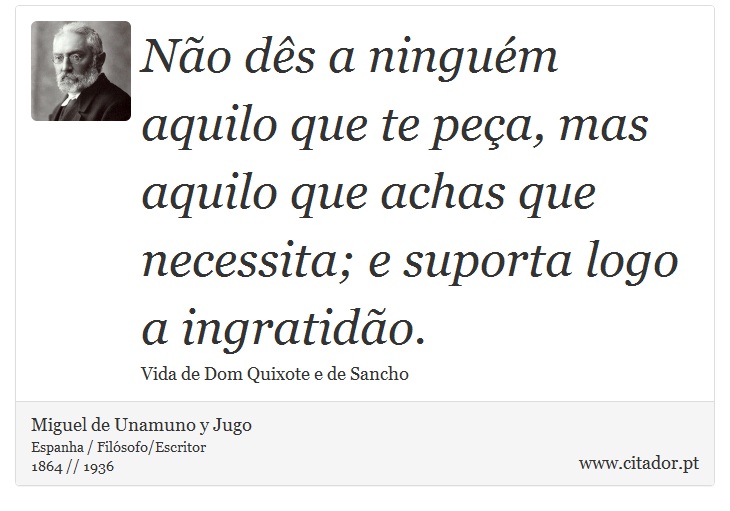 Não dês a ninguém aquilo que te peça, mas aquilo que achas que necessita; e suporta logo a ingratidão. - Miguel de Unamuno y Jugo - Frases
