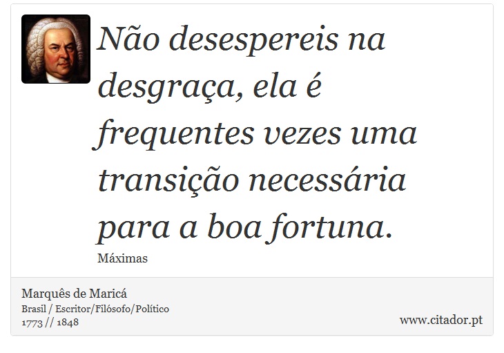 No desespereis na desgraa, ela  frequentes vezes uma transio necessria para a boa fortuna. - Marqus de Maric - Frases