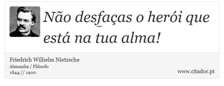 Não desfaças o herói que está na tua alma! - Friedrich Wilhelm Nietzsche - Frases