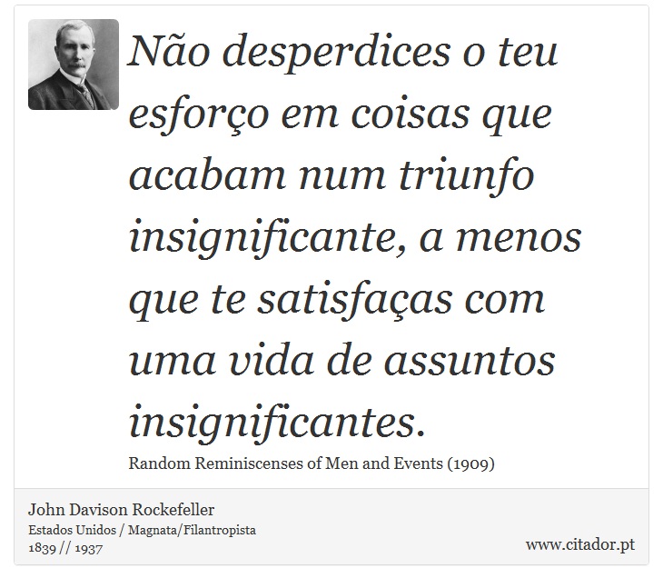 Não desperdices o teu esforço em coisas que acabam num triunfo insignificante, a menos que te satisfaças com uma vida de assuntos insignificantes. - John Davison Rockefeller - Frases
