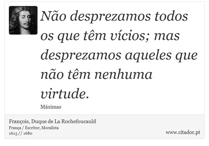 Não desprezamos todos os que têm vícios; mas desprezamos aqueles que não têm nenhuma virtude. - François, Duque de La Rochefoucauld - Frases