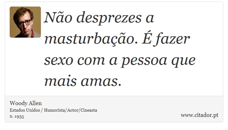 Não desprezes a masturbação. É fazer sexo com a pessoa que mais amas. - Woody Allen - Frases