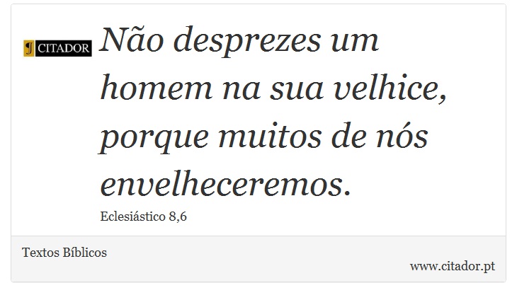 Não desprezes um homem na sua velhice, porque muitos de nós envelheceremos. - Textos Bíblicos - Frases