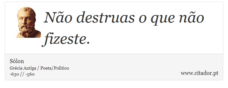 Não destruas o que não fizeste. - Sólon - Frases