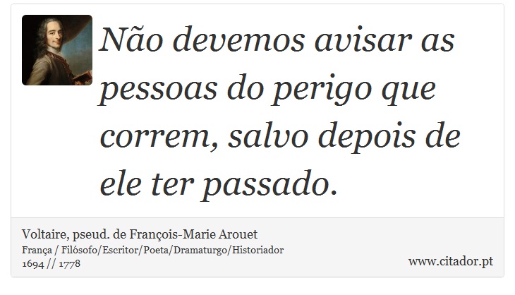 Não devemos avisar as pessoas do perigo que correm, salvo depois de ele ter passado. - Voltaire, pseud. de François-Marie Arouet - Frases