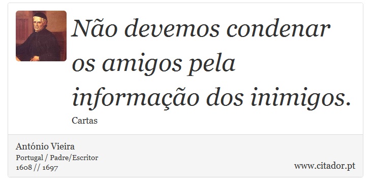 Não devemos condenar os amigos pela informação dos inimigos. - António Vieira - Frases