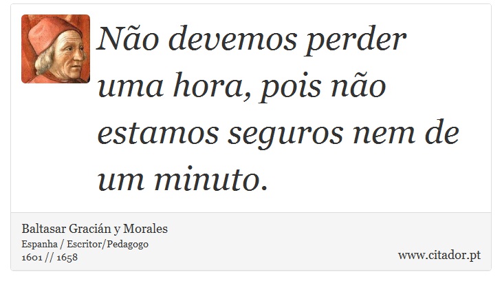 Não devemos perder uma hora, pois não estamos seguros nem de um minuto. - Baltasar Gracián y Morales - Frases