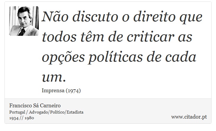 Não discuto o direito que todos têm de criticar as opções políticas de cada um. - Francisco Sá Carneiro - Frases