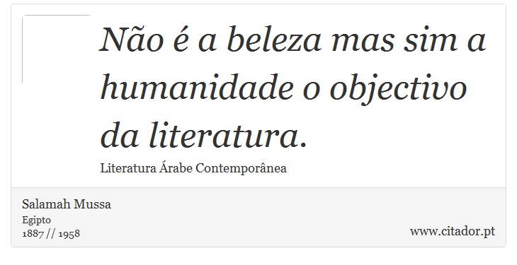 Não é a beleza mas sim a humanidade o objectivo da literatura. - Salamah Mussa - Frases