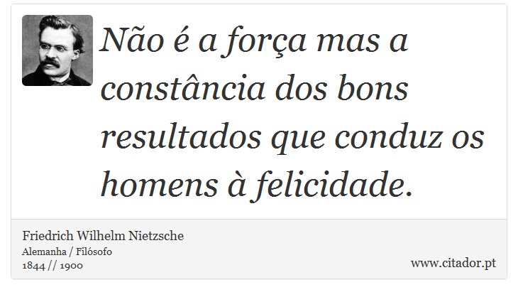Não é a força mas a constância dos bons resultados que conduz os homens à felicidade. - Friedrich Wilhelm Nietzsche - Frases