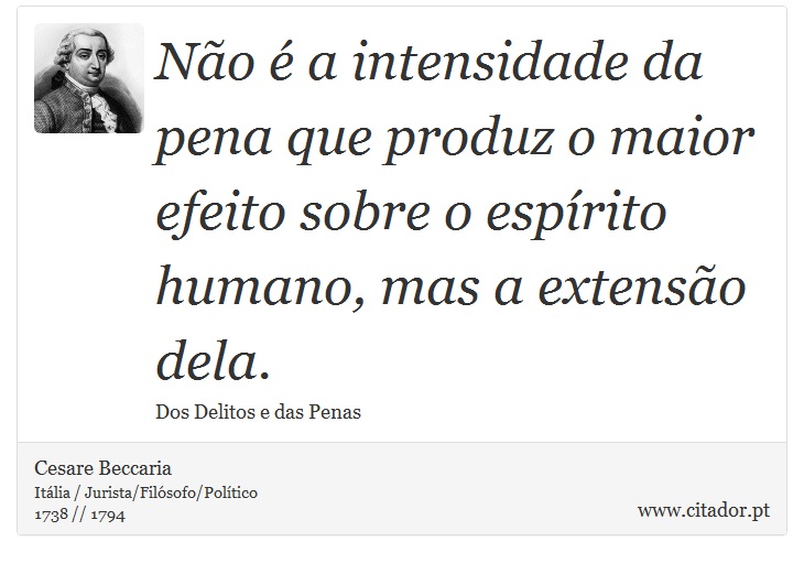 Não é a intensidade da pena que produz o maior efeito sobre o espírito humano, mas a extensão dela. - Cesare Beccaria - Frases