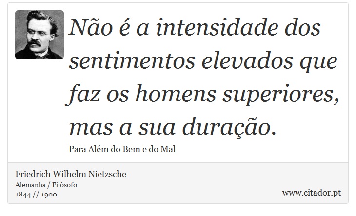 Não é a intensidade dos sentimentos elevados que faz os homens superiores, mas a sua duração. - Friedrich Wilhelm Nietzsche - Frases