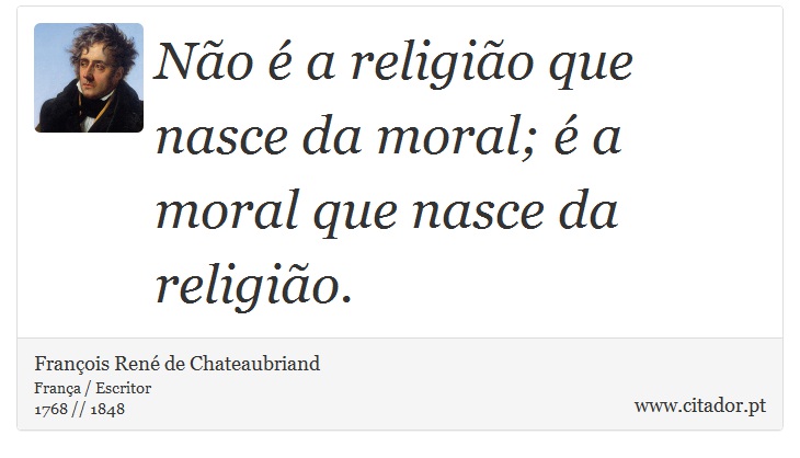 Não é a religião que nasce da moral; é a moral que nasce da religião. - François René de Chateaubriand - Frases