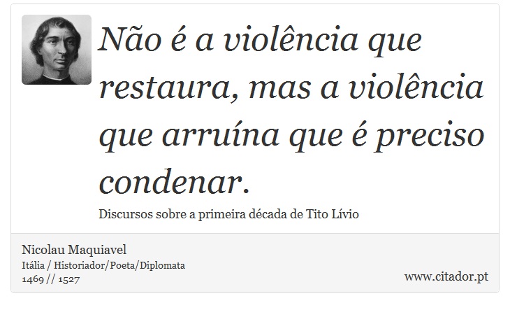 Não é a violência que restaura, mas a violência que arruína que é preciso condenar. - Nicolau Maquiavel - Frases