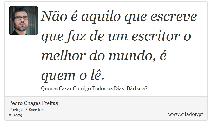 Não é aquilo que escreve que faz de um escritor o melhor do mundo, é quem o lê. - Pedro Chagas Freitas - Frases