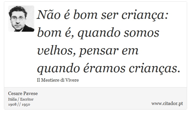 Não é bom ser criança: bom é, quando somos velhos, pensar em quando éramos crianças. - Cesare Pavese - Frases