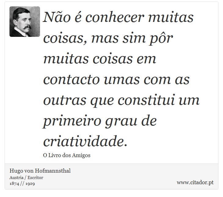 Não é conhecer muitas coisas, mas sim pôr muitas coisas em contacto umas com as outras que constitui um primeiro grau de criatividade. - Hugo von Hofmannsthal - Frases