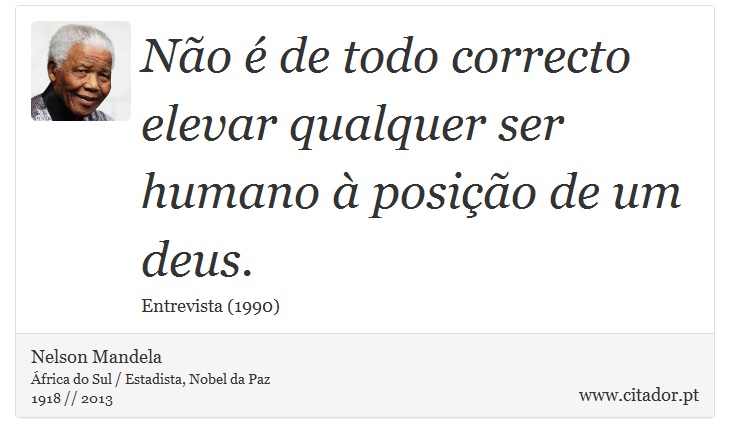 Não é de todo correcto elevar qualquer ser humano à posição de um deus. - Nelson Mandela - Frases
