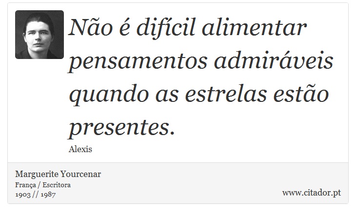 Não é difícil alimentar pensamentos admiráveis quando as estrelas estão presentes. - Marguerite Yourcenar - Frases