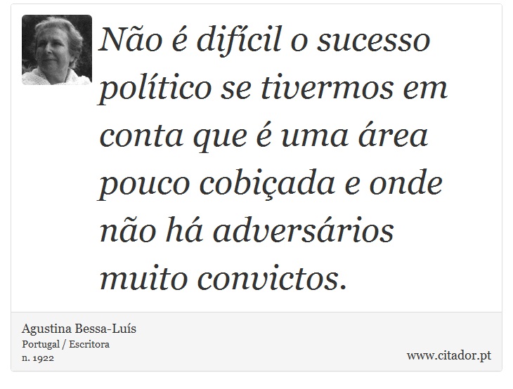 Não é difícil o sucesso político se tivermos em conta que é uma área pouco cobiçada e onde não há adversários muito convictos. - Agustina Bessa-Luís - Frases