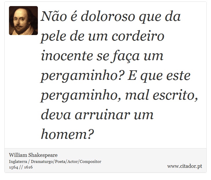 Não é doloroso que da pele de um cordeiro inocente se faça um pergaminho? E que este pergaminho, mal escrito, deva arruinar um homem? - William Shakespeare - Frases